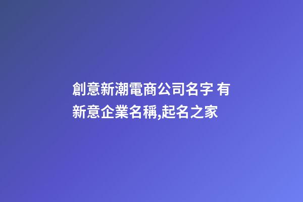 創意新潮電商公司名字 有新意企業名稱,起名之家